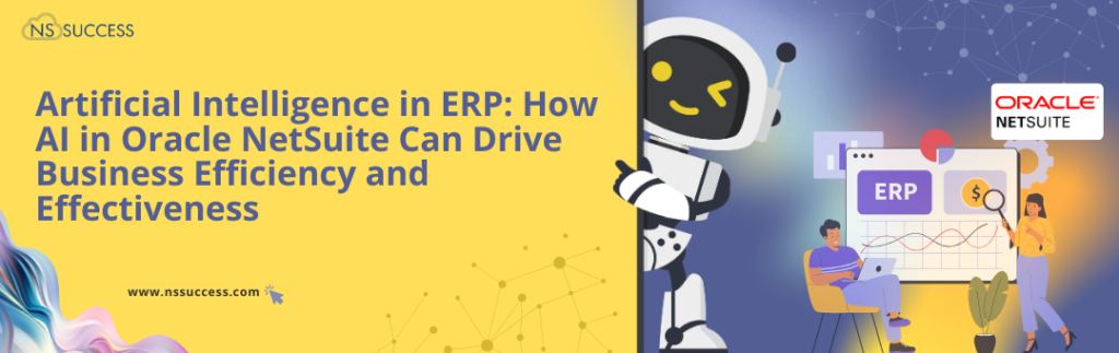 Artificial Intelligence in ERP: How AI in Oracle NetSuite Can Drive Business Efficiency and Effectiveness Artificial Intelligence in ERP: How AI in Oracle NetSuite Can Drive Business Efficiency and Effectiveness