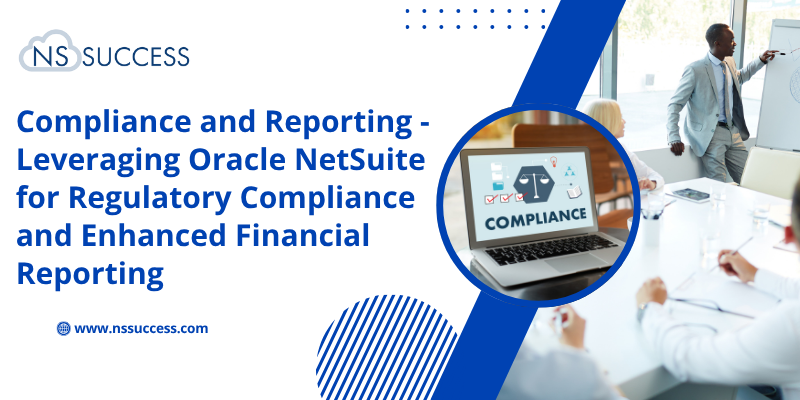 Compliance and Reporting - Leveraging Oracle NetSuite for Regulatory Compliance and Enhanced Financial Reporting