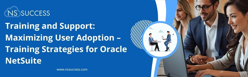 Training and Support: Maximizing User Adoption – Training Strategies for Oracle NetSuite Training and Support: Maximizing User Adoption – Training Strategies for Oracle NetSuite