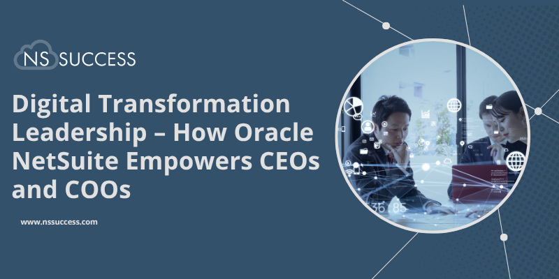 Digital Transformation Leadership – How Oracle NetSuite Empowers CEOs and COOs