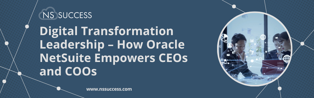 Digital Transformation Leadership – How Oracle NetSuite Empowers CEOs and COOs Digital Transformation Leadership – How Oracle NetSuite Empowers CEOs and COOs