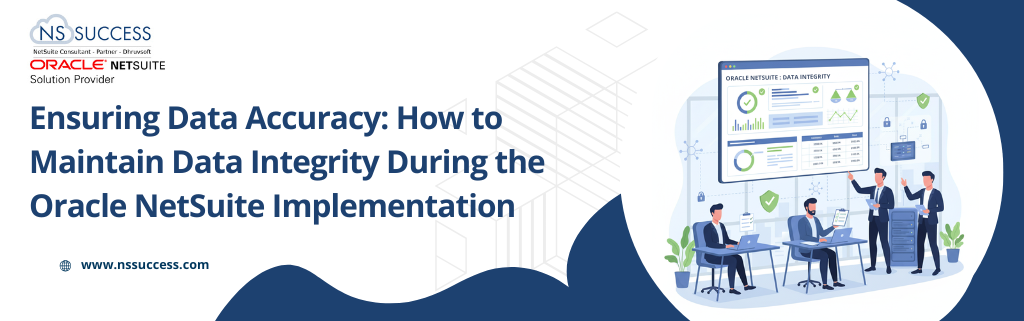 Ensuring Data Accuracy: How to Maintain Data Integrity During the Oracle NetSuite Implementation