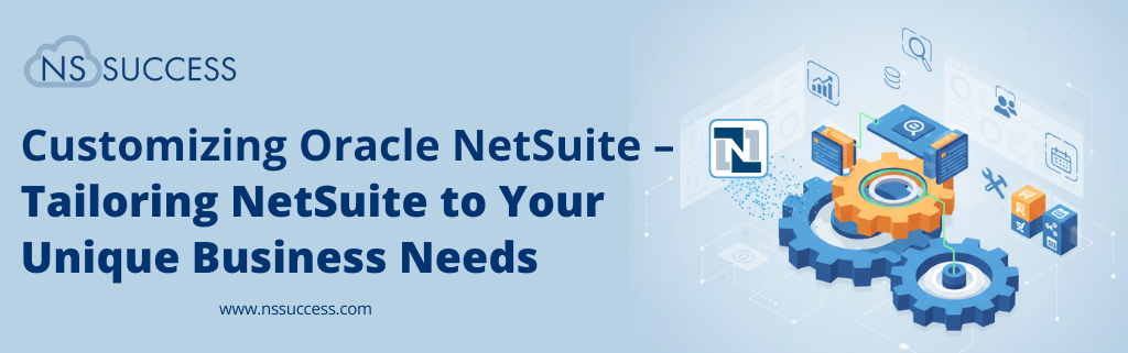 Customizing Oracle NetSuite – Tailoring NetSuite to Your Unique Business Needs Customizing Oracle NetSuite – Tailoring NetSuite to Your Unique Business Needs