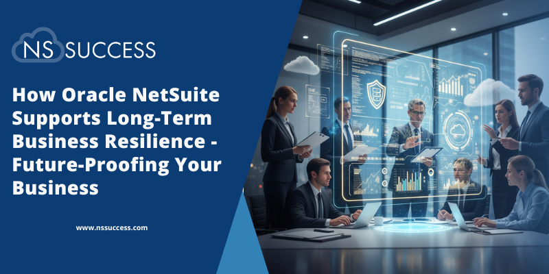 How Oracle NetSuite Supports Long-Term Business Resilience - Future-Proofing Your Business