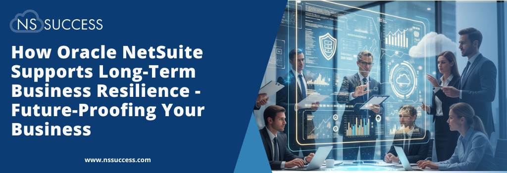 How Oracle NetSuite Supports Long-Term Business Resilience    - Future-Proofing Your Business