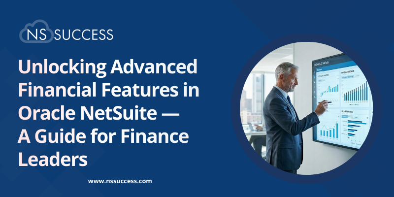 Unlocking Advanced Financial Features in Oracle NetSuite — A Guide for Finance Leaders