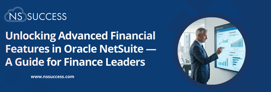Unlocking Advanced Financial Features in Oracle NetSuite — A Guide for Finance Leaders