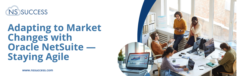 Adapting to Market Changes with Oracle NetSuite — Staying Agile Adapting to Market Changes with Oracle NetSuite — Staying Agile