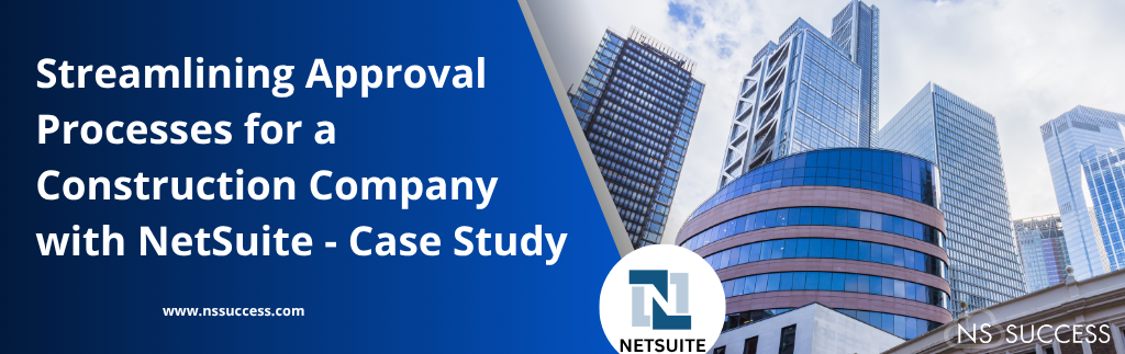 Streamlining Approval Processes for a Construction Company with NetSuite - Case Study Streamlining Approval Processes for a Construction Company with NetSuite - Case Study